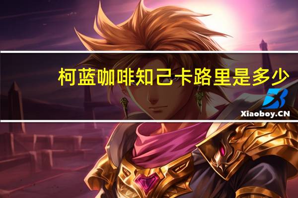 柯蓝 咖啡知己卡路里是多少