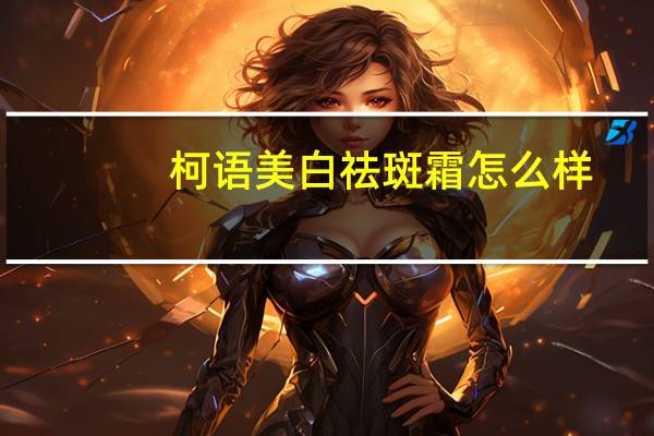 柯语美白祛斑霜怎么样（柯吧语言cos社简介）