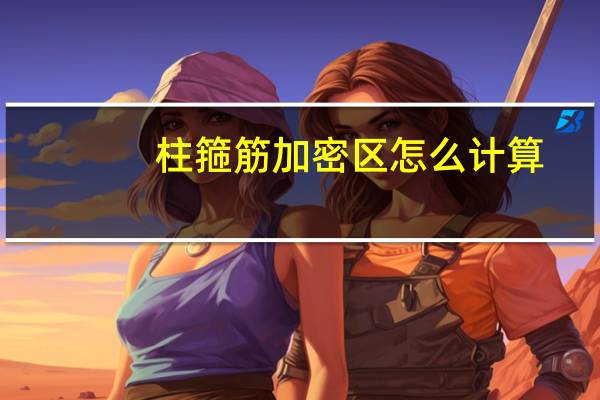 柱箍筋加密区怎么计算(柱箍筋加密区)