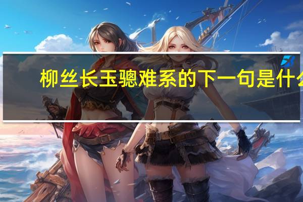 柳丝长玉骢难系的下一句是什么
