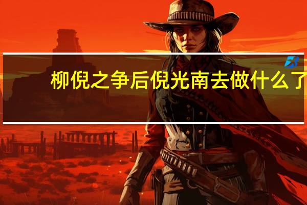 柳倪之争后倪光南去做什么了?（柳倪之争）