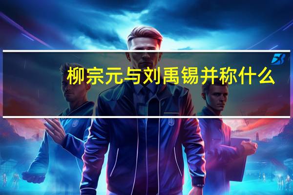 柳宗元与刘禹锡并称什么