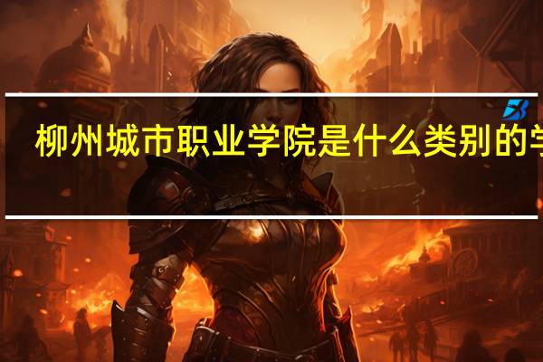 柳州城市职业学院是什么类别的学校