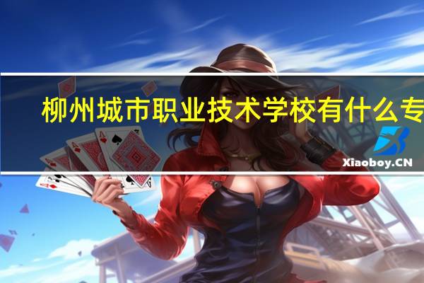 柳州城市职业技术学校有什么专业