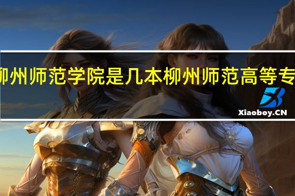柳州师范学院是几本 柳州师范高等专科学校