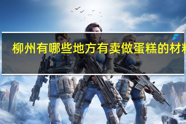 柳州有哪些地方有卖做蛋糕的材料的