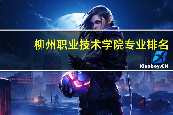 柳州职业技术学院专业排名