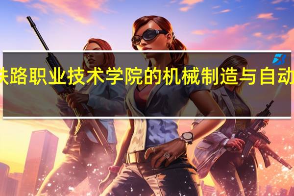 柳州铁路职业技术学院的机械制造与自动化专业如何？
