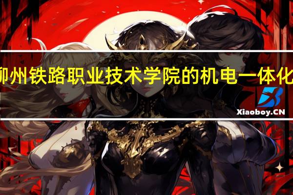 柳州铁路职业技术学院的机电一体化怎么样