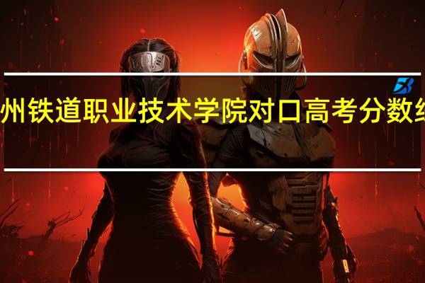 柳州铁道职业技术学院对口高考分数线是多少