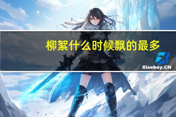 柳絮什么时候飘的最多（柳絮是什么时候飘的）