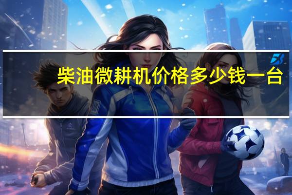 柴油微耕机价格多少钱一台（柴油微耕机价格）