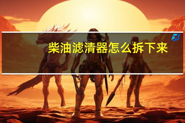 柴油滤清器怎么拆下来