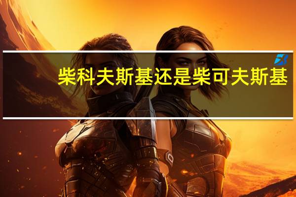 柴科夫斯基还是柴可夫斯基(柴科夫斯基)