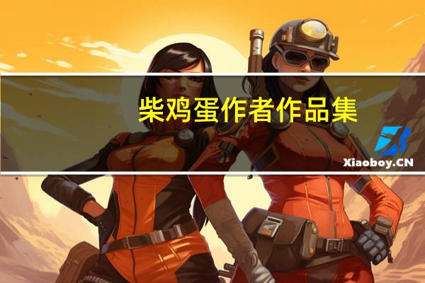 柴雞蛋作者 作品集（柴雞蛋耽美作品集）