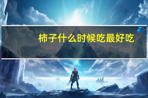 柿子什么时候吃最好吃（柿子什么时候吃最好）
