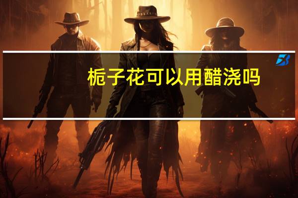 栀子花可以用醋浇吗？