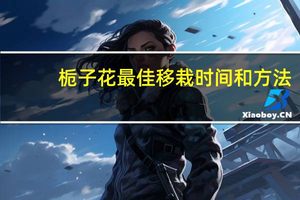 栀子花最佳移栽时间和方法