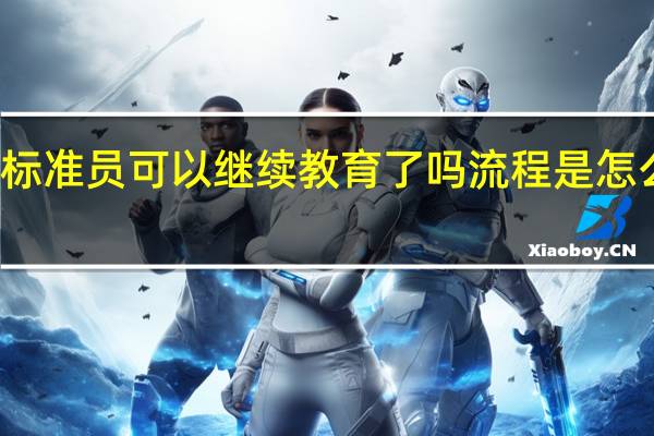 标准员可以继续教育了吗 流程是怎么样的