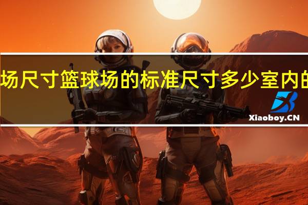 标准室内篮球场尺寸 篮球场的标准尺寸多少 室内的及室外的各是多少