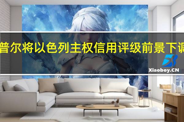 标准普尔将以色列主权信用评级前景下调至“负面”