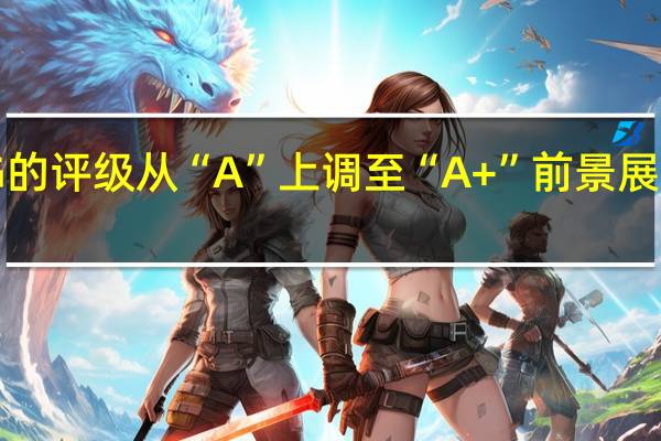 标准普尔将瑞士信贷AG的评级从“A”上调至“A+”前景展望从“发展中”调整至“稳定”