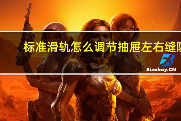 标准滑轨怎么调节抽屉左右缝隙