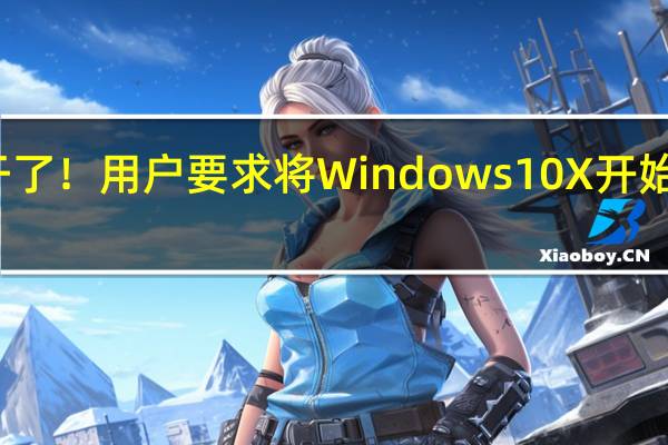 标准版用户不干了！用户要求将Windows 10X开始菜单带入标准版系统