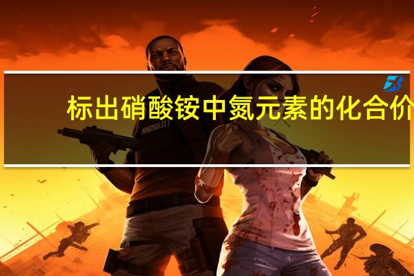 标出硝酸铵中氮元素的化合价（标出硝酸钾中氮元素的化合价）