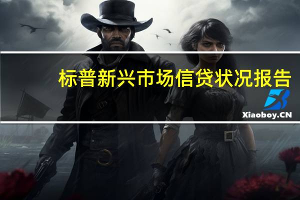标普新兴市场信贷状况报告：预计大多数新兴市场在2023年剩余时间和2024年将继续保持低于趋势增长