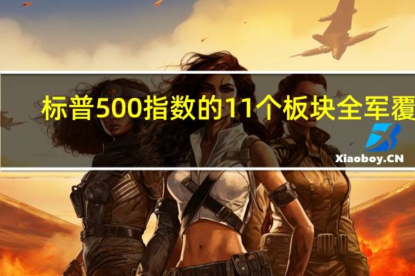 标普500指数的11个板块全军覆没