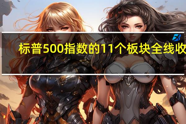 标普500指数的11个板块全线收跌