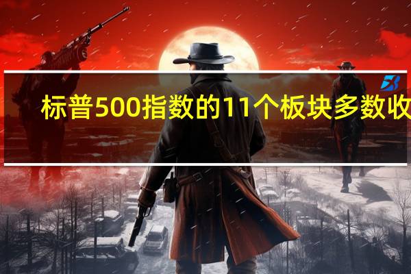 标普500指数的11个板块多数收跌