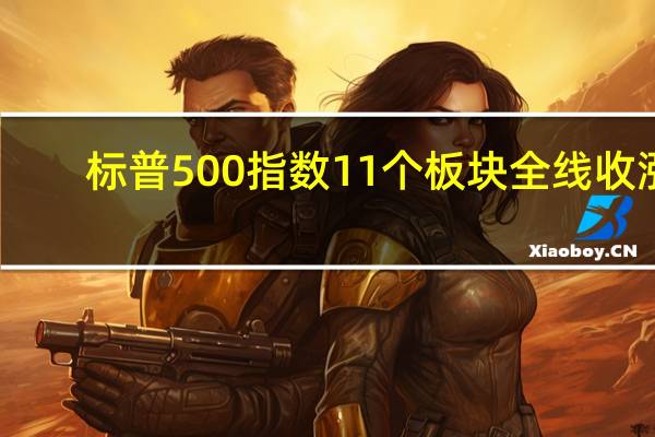 标普500指数11个板块全线收涨