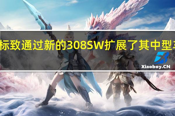 标致通过新的308SW扩展了其中型车系列