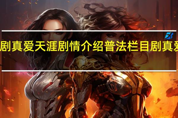 栏目剧真爱天涯剧情介绍 普法栏目剧真爱天涯全集