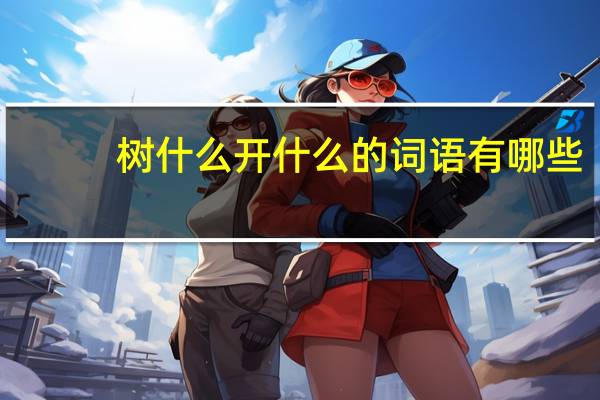 树什么开什么的词语有哪些?