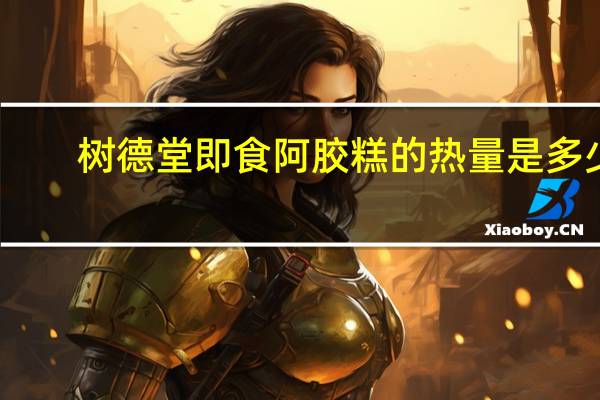 树德堂 即食阿胶糕的热量是多少