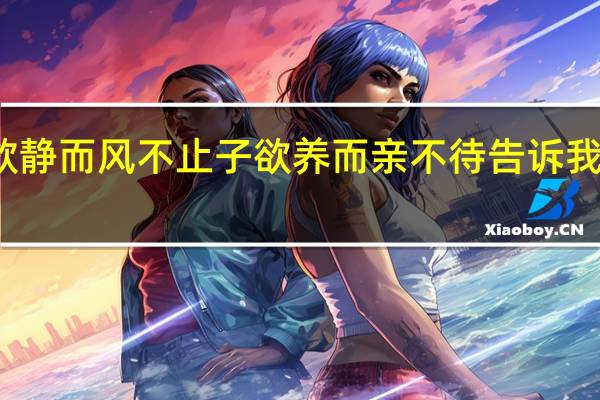 树欲静而风不止子欲养而亲不待告诉我们的道理