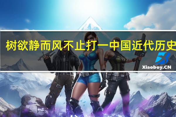 树欲静而风不止打一中国近代历史人物