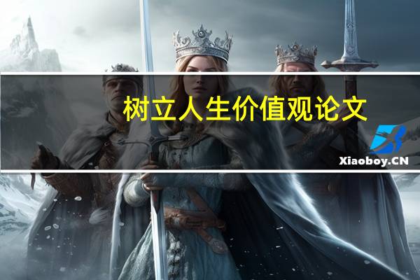 树立人生价值观论文（树立正确的人生观论文）