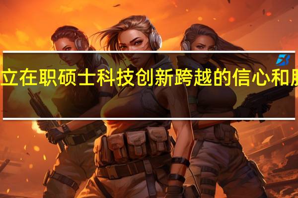 树立在职硕士科技创新跨越的信心和胆略分析