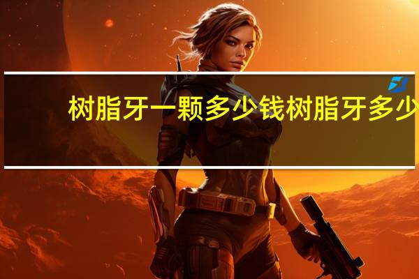 树脂牙一颗多少钱 树脂牙多少钱