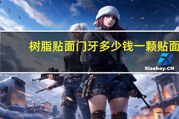 树脂贴面门牙多少钱一颗 贴面要贴多长时间