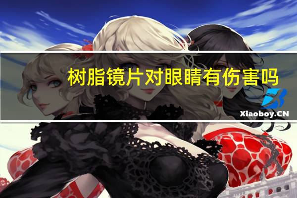 树脂镜片对眼睛有伤害吗（树脂镜片）