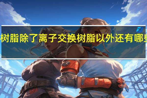 树脂除了离子交换树脂以外还有哪些树脂