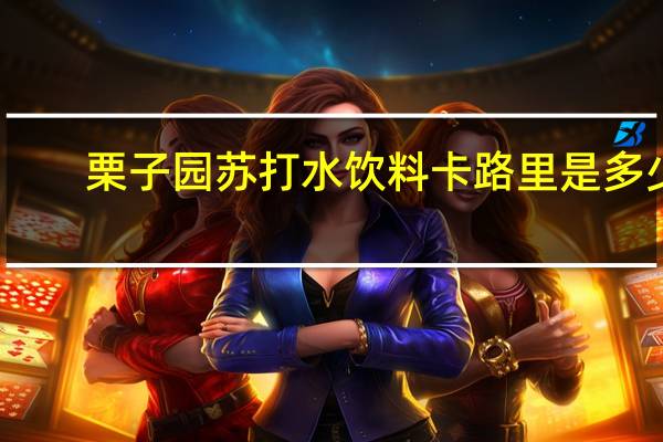 栗子园 苏打水饮料卡路里是多少