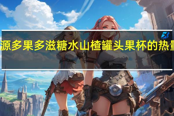 栗源 多果多滋 糖水山楂罐头果杯的热量是多少