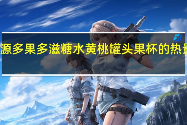 栗源 多果多滋 糖水黄桃罐头果杯的热量是多少