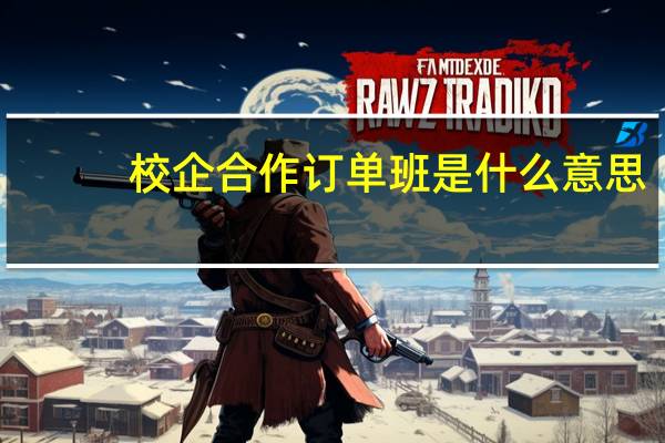 校企合作订单班是什么意思（订单班是什么意思）